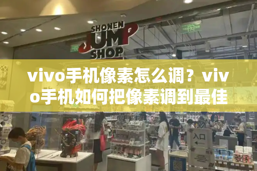 vivo手机像素怎么调？vivo手机如何把像素调到最佳