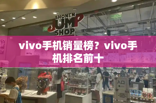 vivo手机销量榜？vivo手机排名前十-第1张图片-星选测评