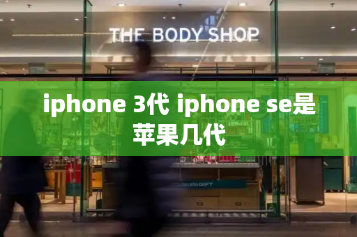 iphone 3代 iphone se是苹果几代-第1张图片-星选测评