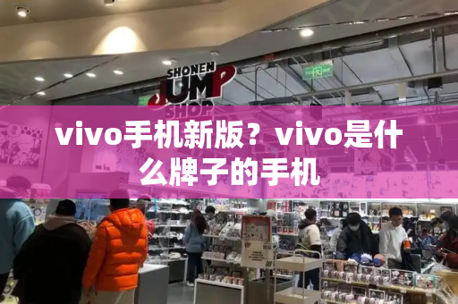 vivo手机新版？vivo是什么牌子的手机-第1张图片-星选测评