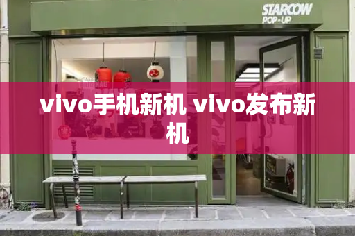 vivo手机新机 vivo发布新机-第1张图片-星选测评