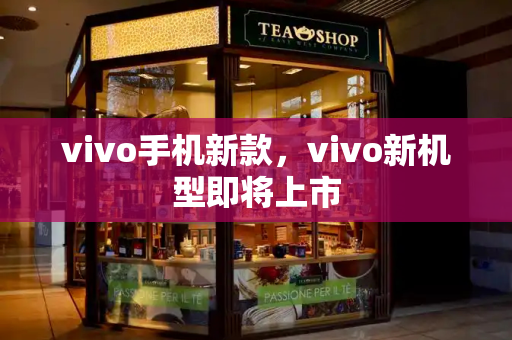 vivo手机新款，vivo新机型即将上市