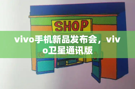 vivo手机新品发布会，vivo卫星通讯版