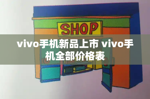 vivo手机新品上市 vivo手机全部价格表