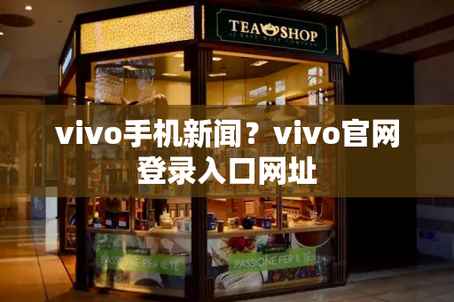 vivo手机新闻？vivo官网登录入口网址