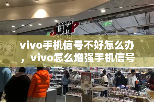 vivo手机信号不好怎么办，vivo怎么增强手机信号