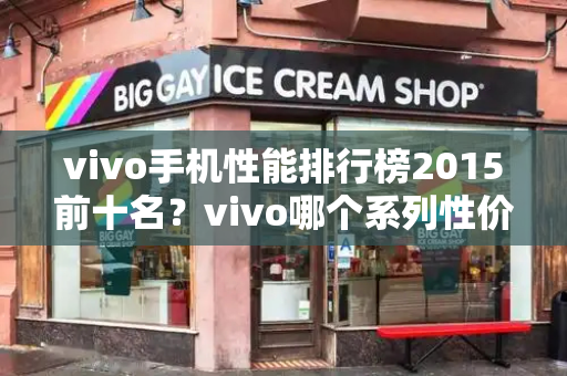 vivo手机性能排行榜2015前十名？vivo哪个系列性价比高