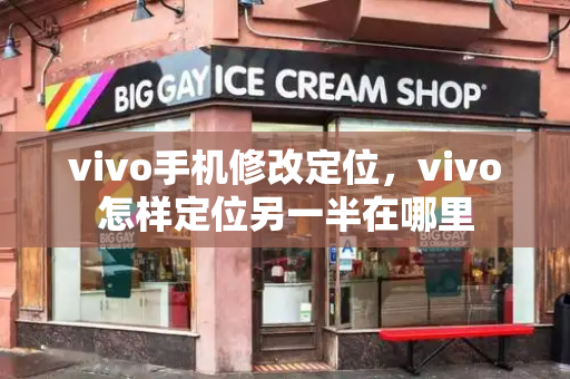vivo手机修改定位，vivo怎样定位另一半在哪里