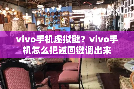 vivo手机虚拟键？vivo手机怎么把返回键调出来-第1张图片-星选测评