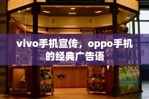 vivo手机宣传，oppo手机的经典广告语