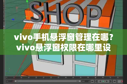 vivo手机悬浮窗管理在哪？vivo悬浮窗权限在哪里设置