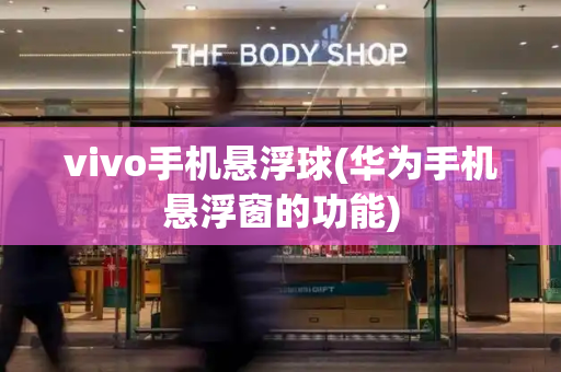 vivo手机悬浮球(华为手机悬浮窗的功能)
