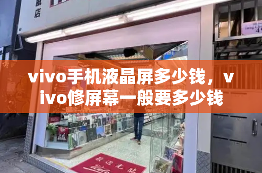 vivo手机液晶屏多少钱，vivo修屏幕一般要多少钱-第1张图片-星选测评