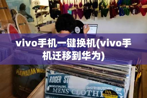 vivo手机一键换机(vivo手机迁移到华为)-第1张图片-星选测评