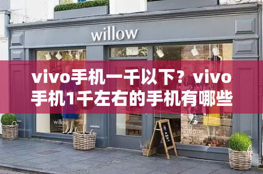 vivo手机一千以下？vivo手机1千左右的手机有哪些