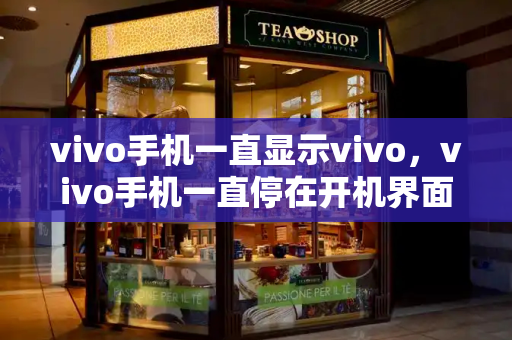 vivo手机一直显示vivo，vivo手机一直停在开机界面