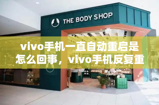 vivo手机一直自动重启是怎么回事，vivo手机反复重启怎么回事-第1张图片-星选测评