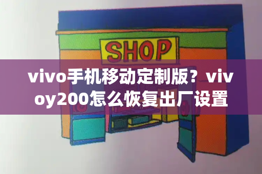 vivo手机移动定制版？vivoy200怎么恢复出厂设置-第1张图片-星选测评