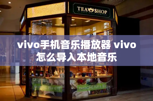 vivo手机音乐播放器 vivo怎么导入本地音乐