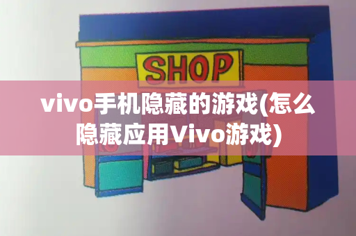 vivo手机隐藏的游戏(怎么隐藏应用Vivo游戏)