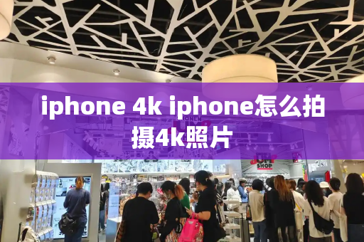 iphone 4k iphone怎么拍摄4k照片