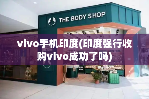 vivo手机印度(印度强行收购vivo成功了吗)-第1张图片-星选测评