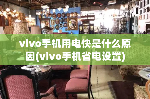 vivo手机用电快是什么原因(vivo手机省电设置)-第1张图片-星选测评
