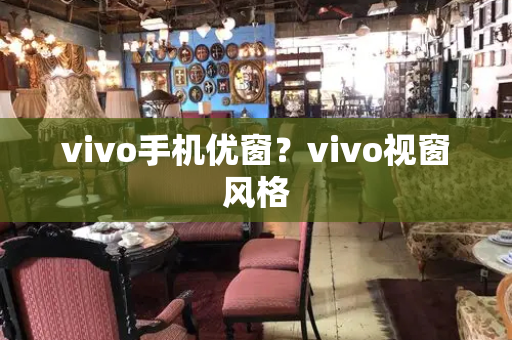 vivo手机优窗？vivo视窗风格