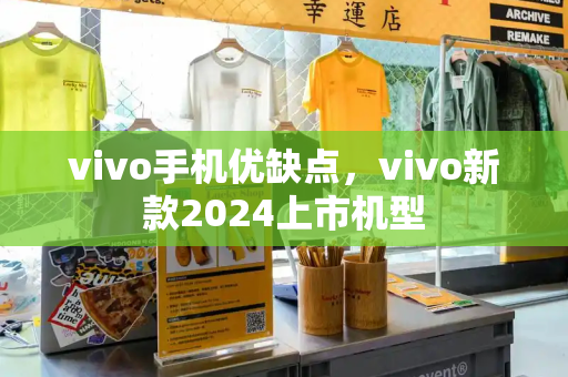 vivo手机优缺点，vivo新款2024上市机型