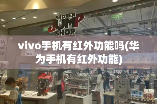 vivo手机有红外功能吗(华为手机有红外功能)-第1张图片-星选测评