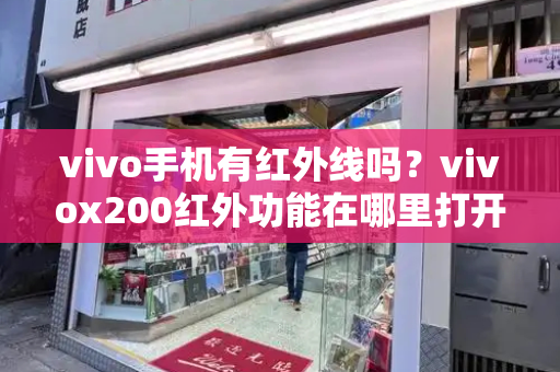 vivo手机有红外线吗？vivox200红外功能在哪里打开