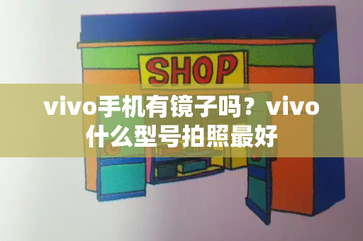 vivo手机有镜子吗？vivo什么型号拍照最好