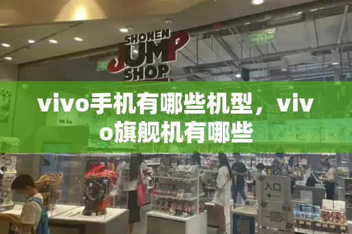 vivo手机有哪些机型，vivo旗舰机有哪些