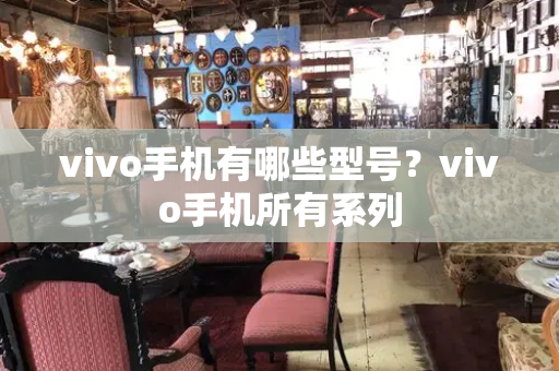 vivo手机有哪些型号？vivo手机所有系列-第1张图片-星选测评