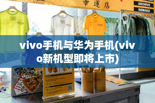 vivo手机与华为手机(vivo新机型即将上市)-第1张图片-星选测评