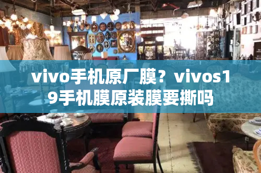 vivo手机原厂膜？vivos19手机膜原装膜要撕吗