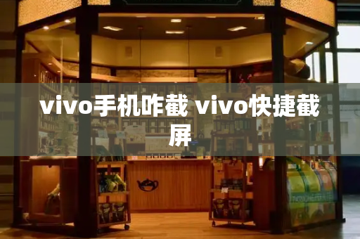 vivo手机咋截 vivo快捷截屏