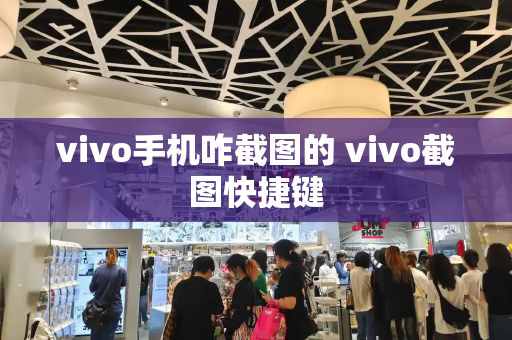 vivo手机咋截图的 vivo截图快捷键-第1张图片-星选测评