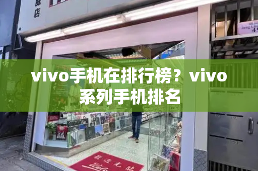 vivo手机在排行榜？vivo系列手机排名