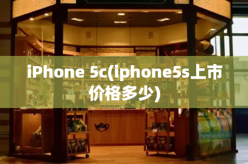 iPhone 5c(iphone5s上市价格多少)