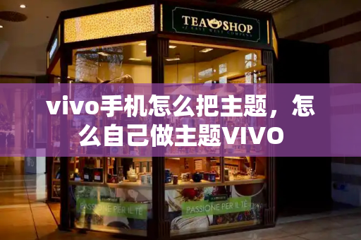 vivo手机怎么把主题，怎么自己做主题VIVO