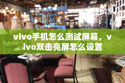 vivo手机怎么测试屏幕，vivo双击亮屏怎么设置-第1张图片-星选测评