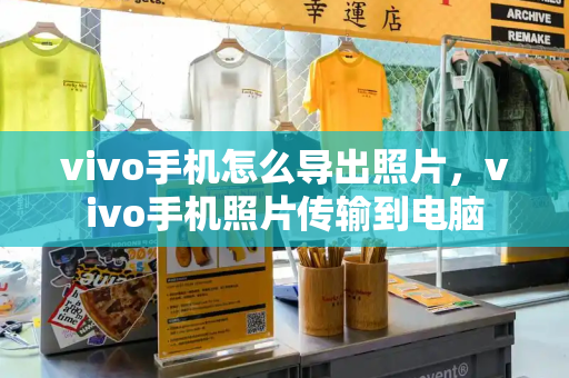 vivo手机怎么导出照片，vivo手机照片传输到电脑