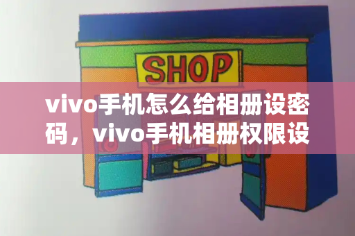 vivo手机怎么给相册设密码，vivo手机相册权限设置-第1张图片-星选测评