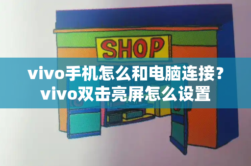 vivo手机怎么和电脑连接？vivo双击亮屏怎么设置-第1张图片-星选测评