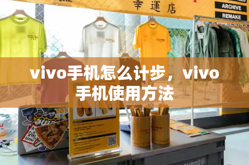 vivo手机怎么计步，vivo手机使用方法