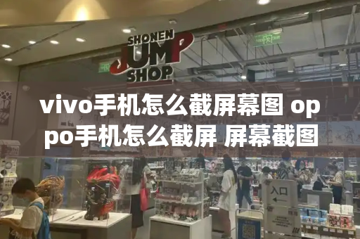 vivo手机怎么截屏幕图 oppo手机怎么截屏 屏幕截图