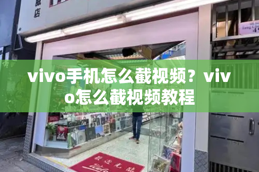 vivo手机怎么截视频？vivo怎么截视频教程-第1张图片-星选测评