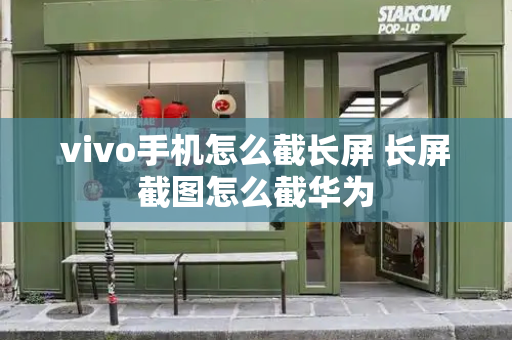 vivo手机怎么截长屏 长屏截图怎么截华为-第1张图片-星选测评