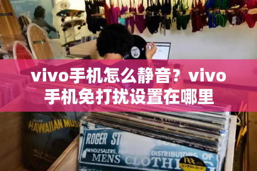 vivo手机怎么静音？vivo手机免打扰设置在哪里